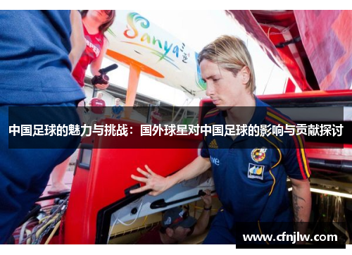中国足球的魅力与挑战：国外球星对中国足球的影响与贡献探讨
