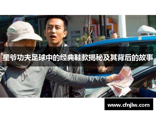 星爷功夫足球中的经典鞋款揭秘及其背后的故事