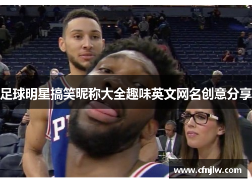 足球明星搞笑昵称大全趣味英文网名创意分享