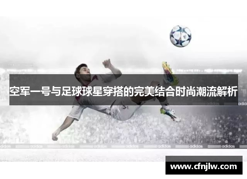 空军一号与足球球星穿搭的完美结合时尚潮流解析